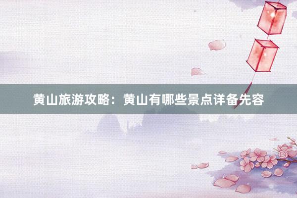 黄山旅游攻略：黄山有哪些景点详备先容