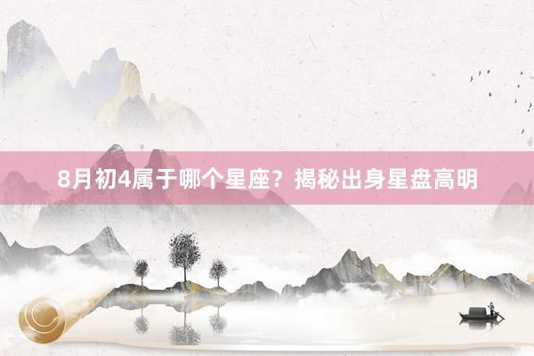 8月初4属于哪个星座？揭秘出身星盘高明