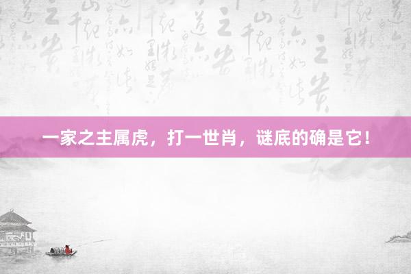 一家之主属虎，打一世肖，谜底的确是它！