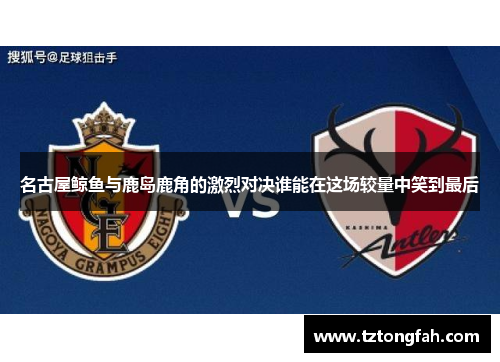 名古屋鲸鱼与鹿岛鹿角的激烈对决谁能在这场较量中笑到最后