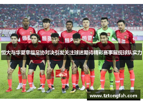 恒大与华夏幸福足协对决引发关注球迷期待精彩赛事展现球队实力