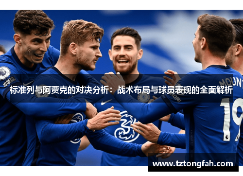标准列与阿贾克的对决分析：战术布局与球员表现的全面解析