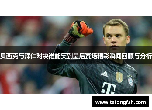 贝西克与拜仁对决谁能笑到最后赛场精彩瞬间回顾与分析