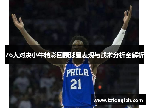 76人对决小牛精彩回顾球星表现与战术分析全解析
