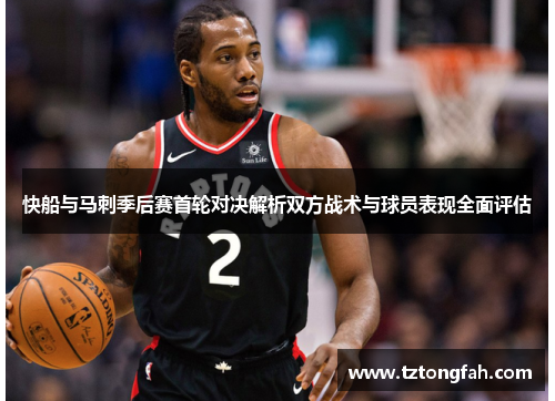 快船与马刺季后赛首轮对决解析双方战术与球员表现全面评估