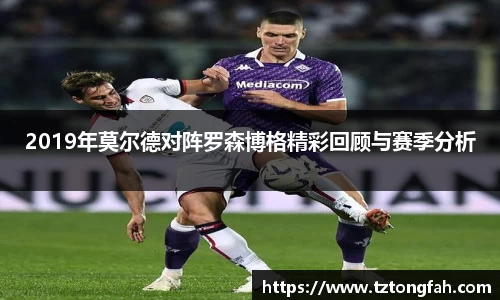 2019年莫尔德对阵罗森博格精彩回顾与赛季分析
