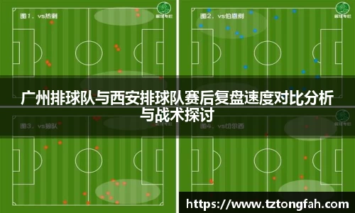 广州排球队与西安排球队赛后复盘速度对比分析与战术探讨